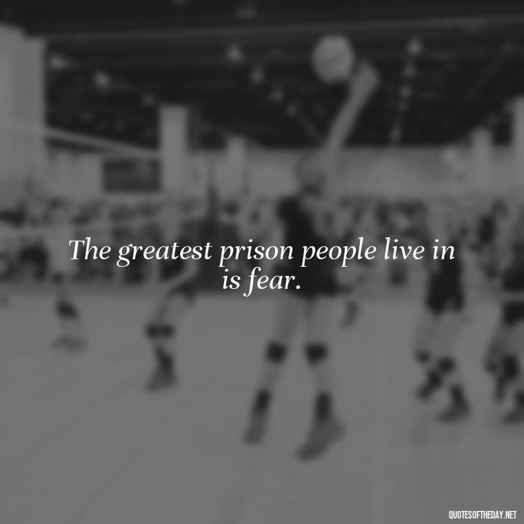 The greatest prison people live in is fear. - Quotes For Incarcerated Loved Ones