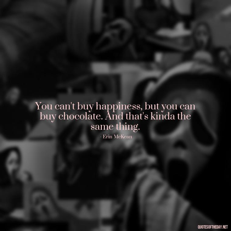 You can't buy happiness, but you can buy chocolate. And that's kinda the same thing. - Love Gift Quotes