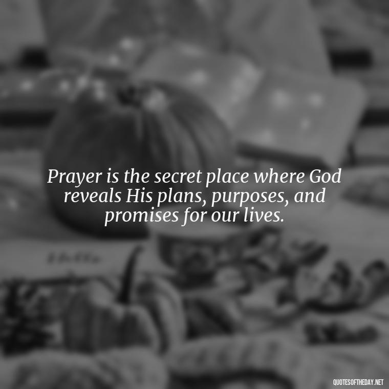 Prayer is the secret place where God reveals His plans, purposes, and promises for our lives. - Prayers And Love Quotes