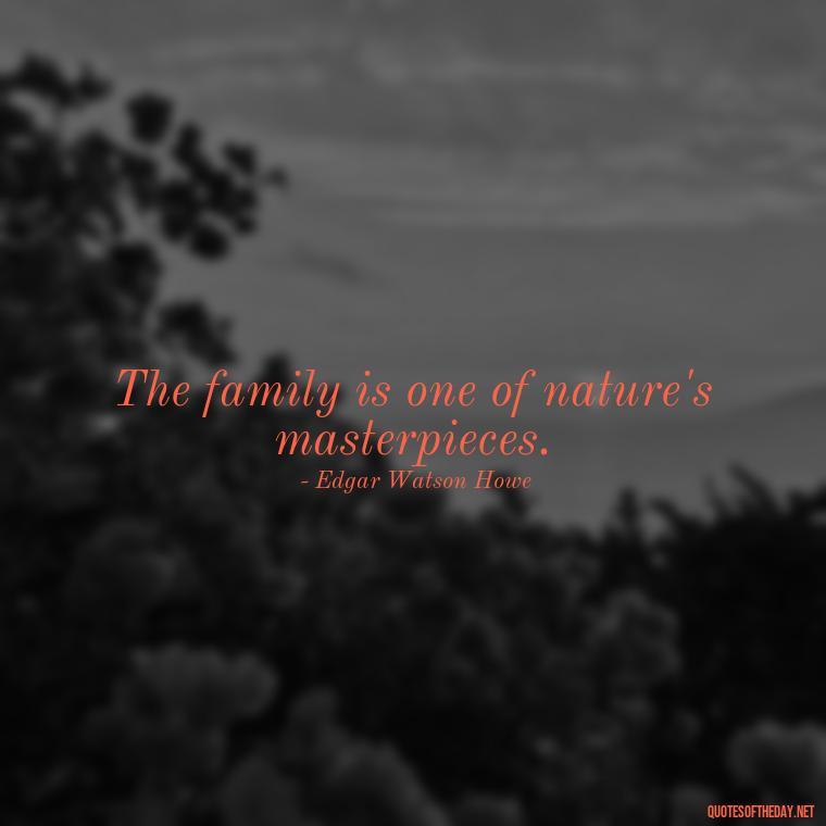 The family is one of nature's masterpieces. - Cherish Your Loved Ones Quotes