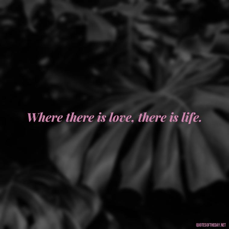 Where there is love, there is life. - Inspirational Love Quotes Short