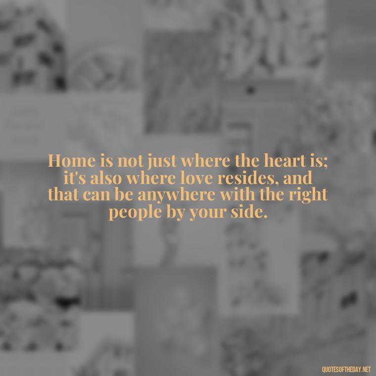 Home is not just where the heart is; it's also where love resides, and that can be anywhere with the right people by your side. - Love Family And Friends Quotes