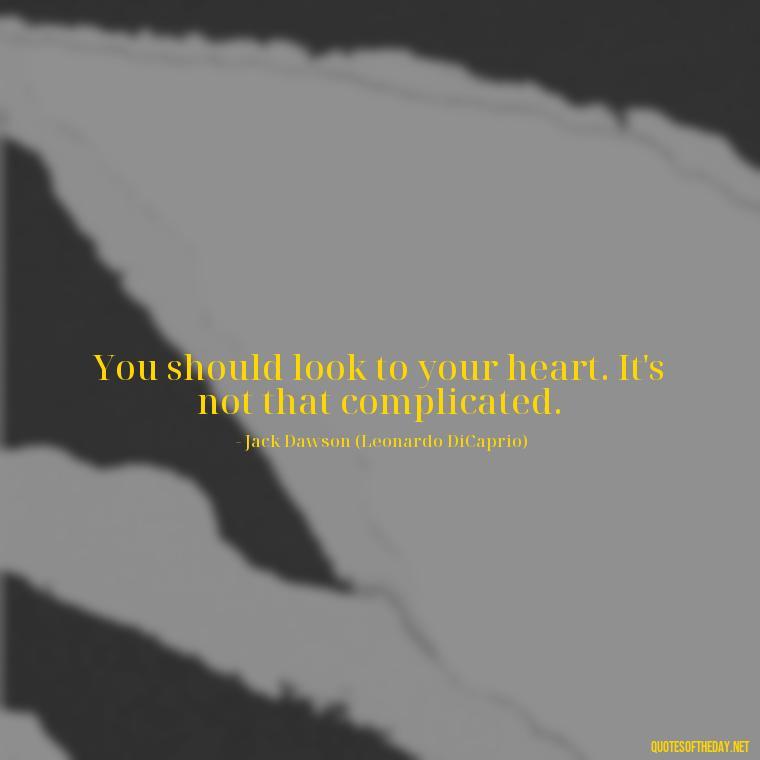 You should look to your heart. It's not that complicated. - Love Titanic Quotes