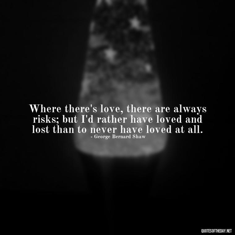 Where there's love, there are always risks; but I'd rather have loved and lost than to never have loved at all. - Dave Matthews Love Quotes