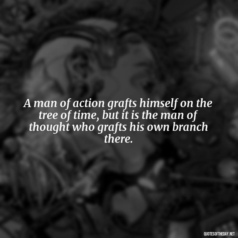 A man of action grafts himself on the tree of time, but it is the man of thought who grafts his own branch there. - Gandhi Quotes On Love