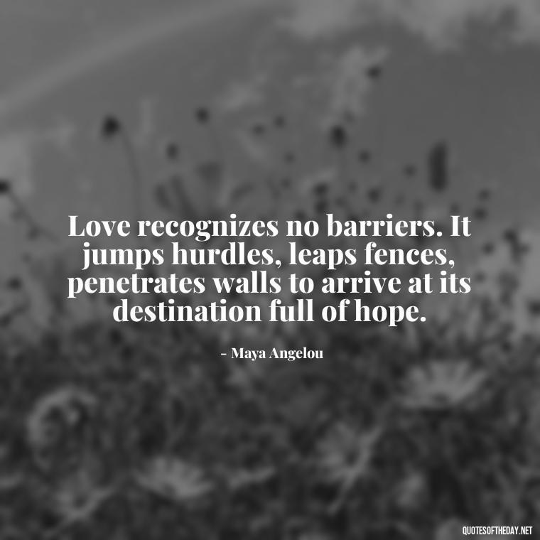 Love recognizes no barriers. It jumps hurdles, leaps fences, penetrates walls to arrive at its destination full of hope. - February Month Of Love Quotes