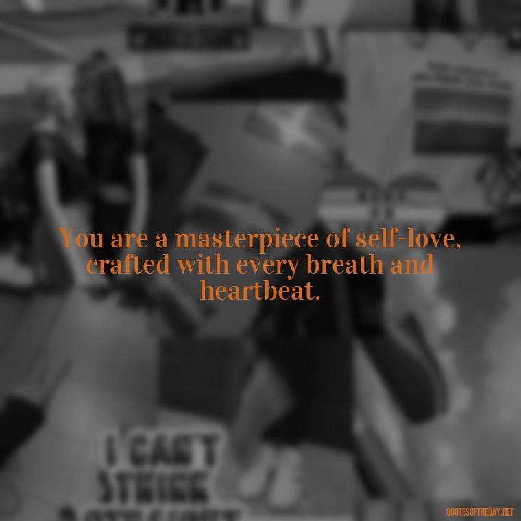 You are a masterpiece of self-love, crafted with every breath and heartbeat. - Meaningful Short Deep Self Love Quotes