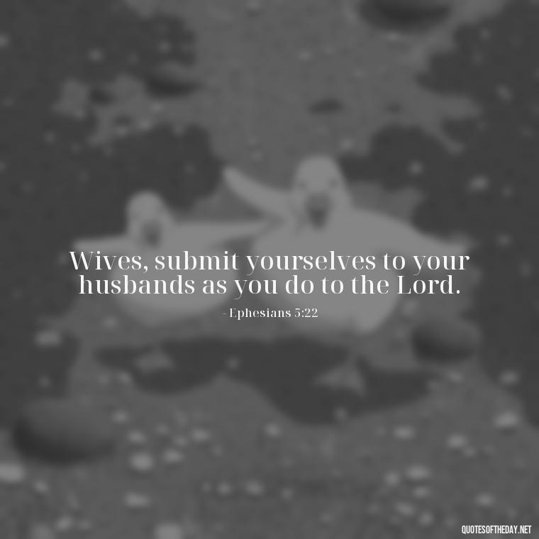 Wives, submit yourselves to your husbands as you do to the Lord. - Biblical Love Quotes For Her