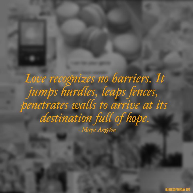 Love recognizes no barriers. It jumps hurdles, leaps fences, penetrates walls to arrive at its destination full of hope. - Love Quotes For Cards