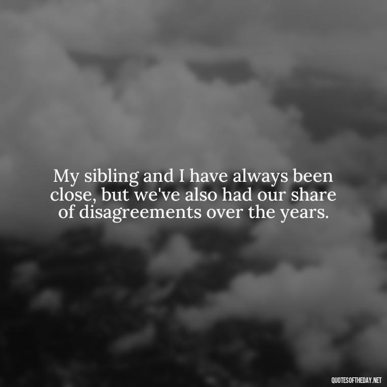 My sibling and I have always been close, but we've also had our share of disagreements over the years. - I Love My Sibling Quotes