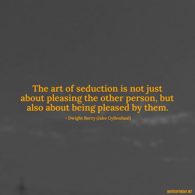 The art of seduction is not just about pleasing the other person, but also about being pleased by them. - Quotes From The Movie Love And Other Drugs