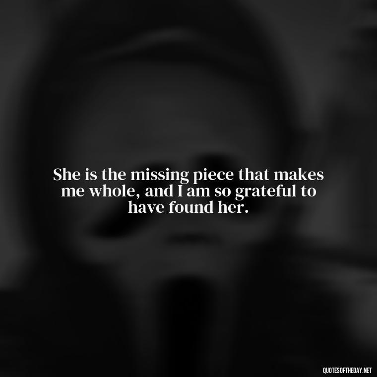 She is the missing piece that makes me whole, and I am so grateful to have found her. - Quotes About A Woman In Love With A Man