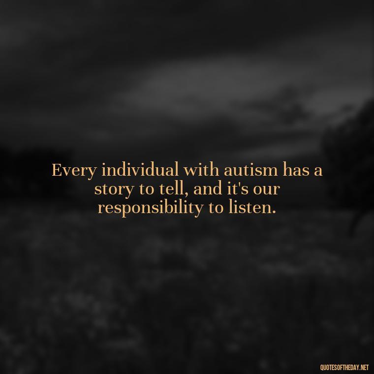 Every individual with autism has a story to tell, and it's our responsibility to listen. - Autism Quotes Short