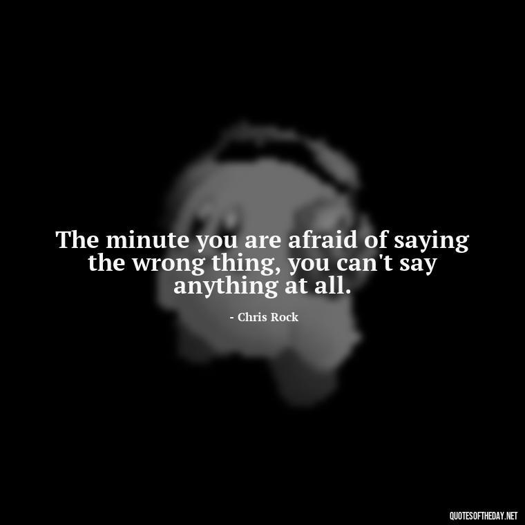 The minute you are afraid of saying the wrong thing, you can't say anything at all. - Mistaken Love Quotes