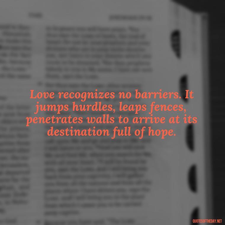 Love recognizes no barriers. It jumps hurdles, leaps fences, penetrates walls to arrive at its destination full of hope. - Dolly Parton Love Quotes