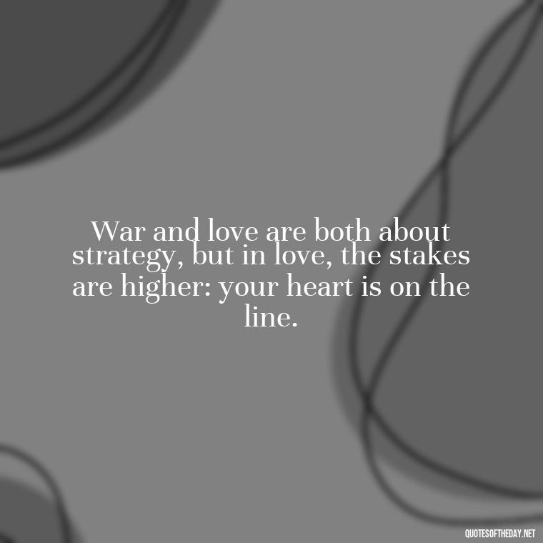 War and love are both about strategy, but in love, the stakes are higher: your heart is on the line. - All'S Fair In Love And War Quote