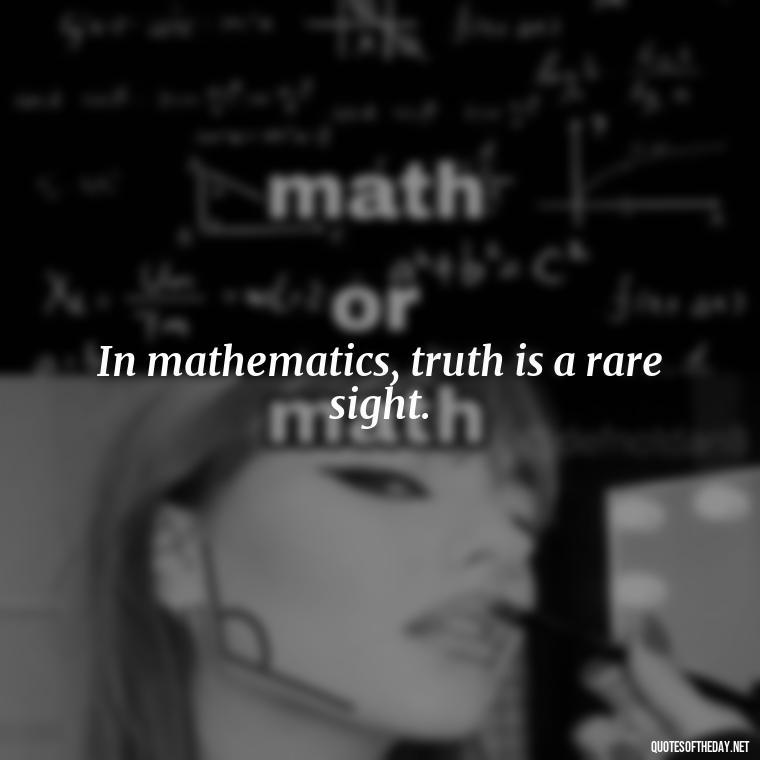 In mathematics, truth is a rare sight. - Mathematics Short Quotes