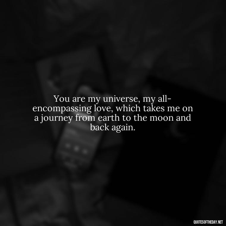 You are my universe, my all-encompassing love, which takes me on a journey from earth to the moon and back again. - Love U To The Moon And Back Quotes