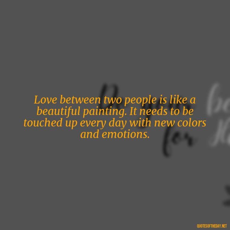 Love between two people is like a beautiful painting. It needs to be touched up every day with new colors and emotions. - Heart Touching Married Couple Husband Wife Love Quotes