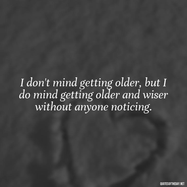 I don't mind getting older, but I do mind getting older and wiser without anyone noticing. - Pain Quotes Short