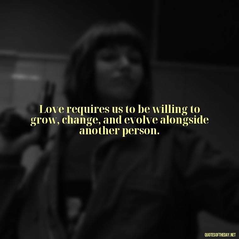 Love requires us to be willing to grow, change, and evolve alongside another person. - Love Is Not Easy Quotes