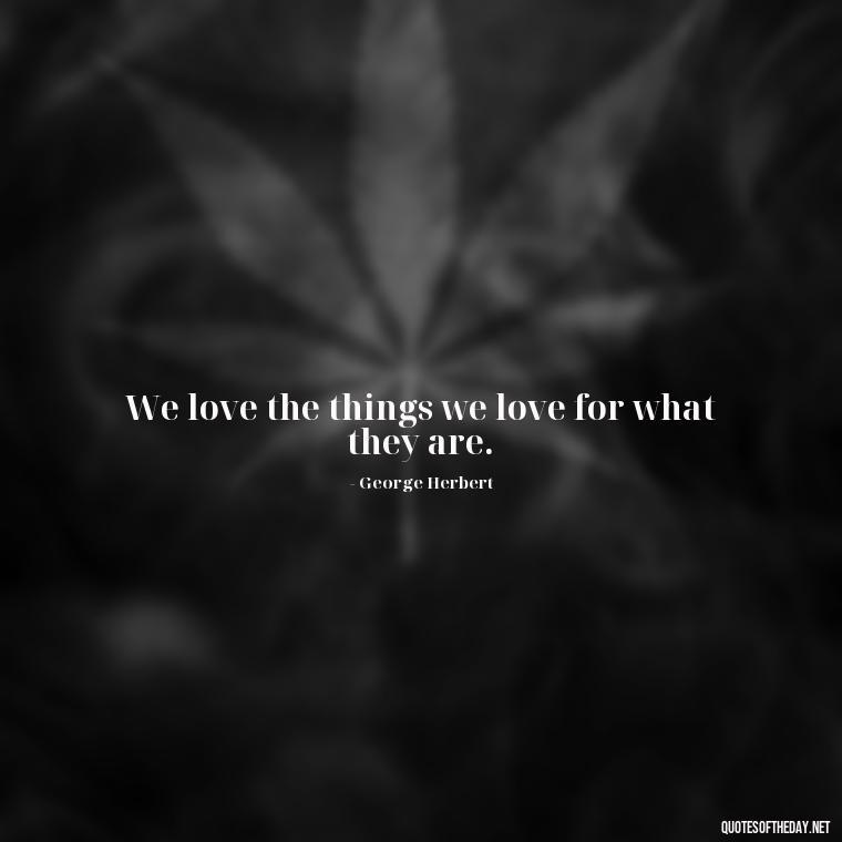 We love the things we love for what they are. - Love Quotes And Friendship Quotes