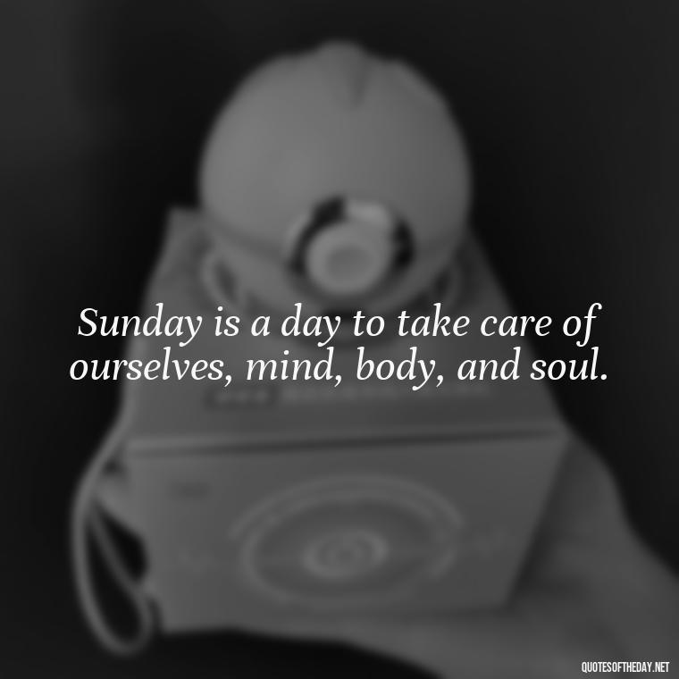 Sunday is a day to take care of ourselves, mind, body, and soul. - Short Sunday Quotes