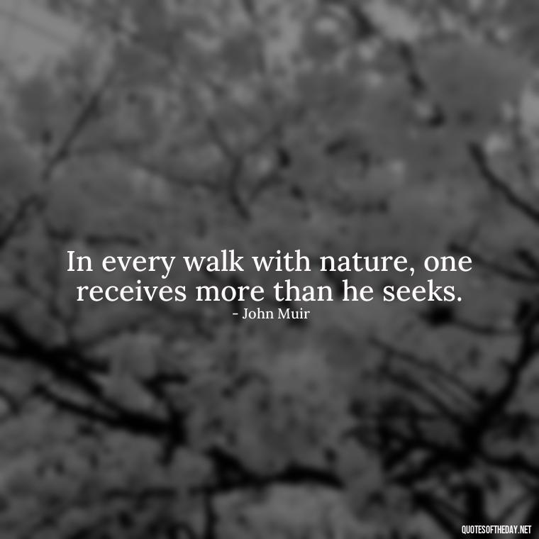 In every walk with nature, one receives more than he seeks. - Garden Love Quotes