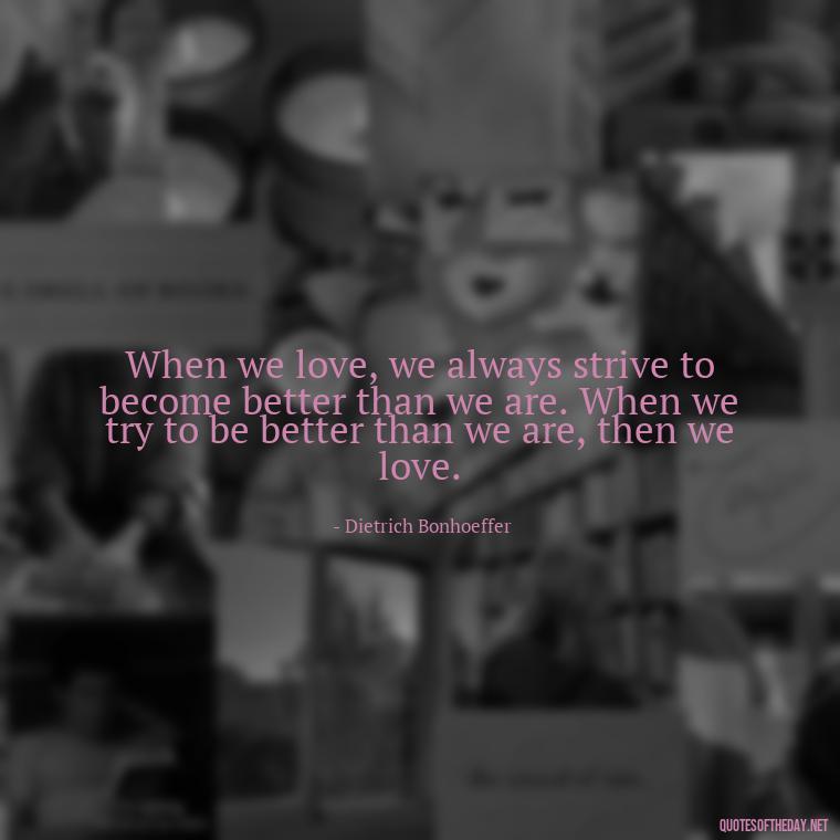 When we love, we always strive to become better than we are. When we try to be better than we are, then we love. - If You Truly Love Someone Quotes