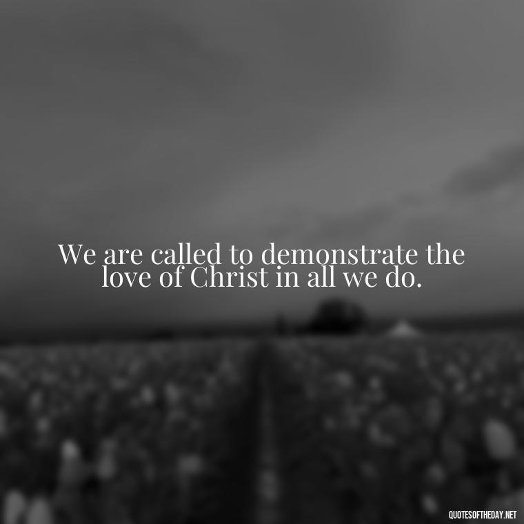 We are called to demonstrate the love of Christ in all we do. - Love Never Fails Bible Quote