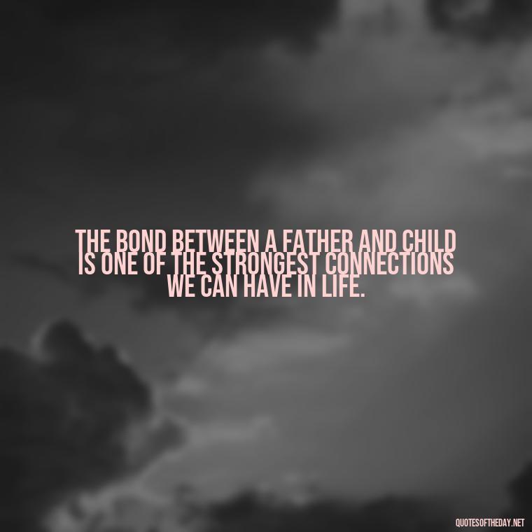 The bond between a father and child is one of the strongest connections we can have in life. - Short Quotes For Father