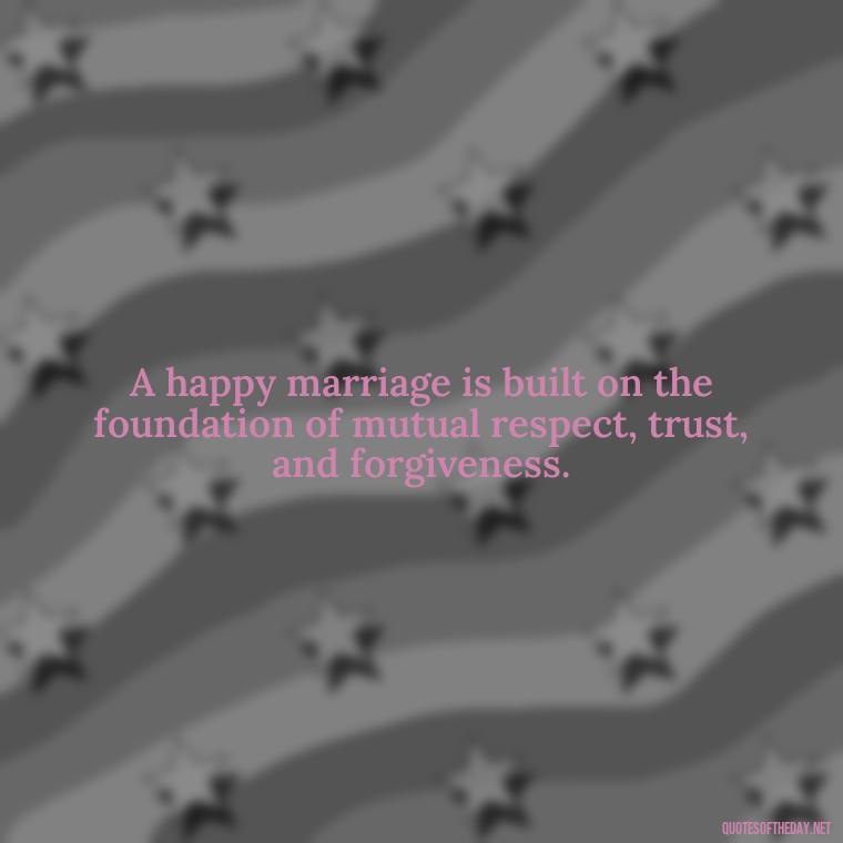 A happy marriage is built on the foundation of mutual respect, trust, and forgiveness. - Bible Quote About Love And Marriage