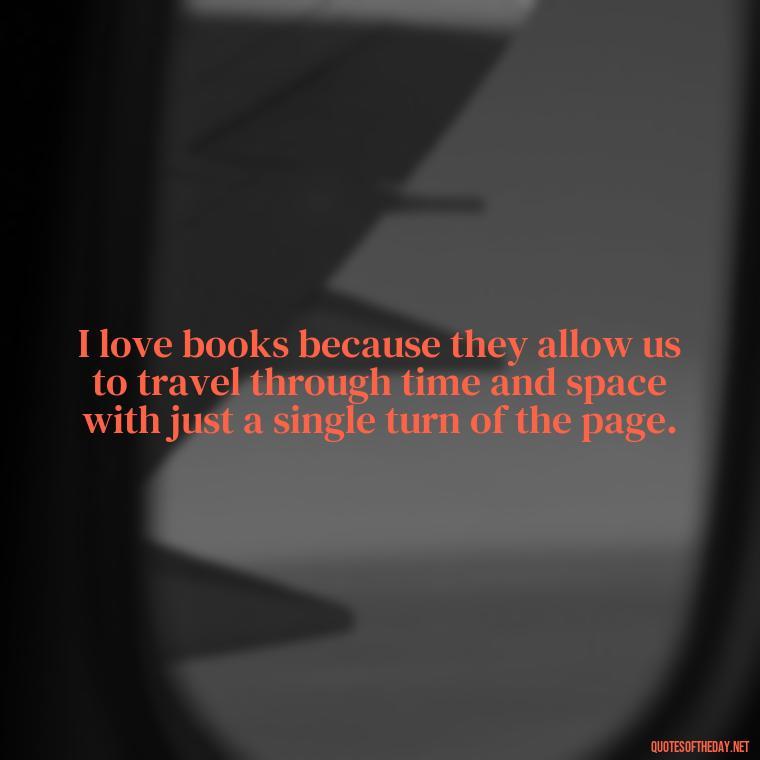 I love books because they allow us to travel through time and space with just a single turn of the page. - Best Book Lover Quotes