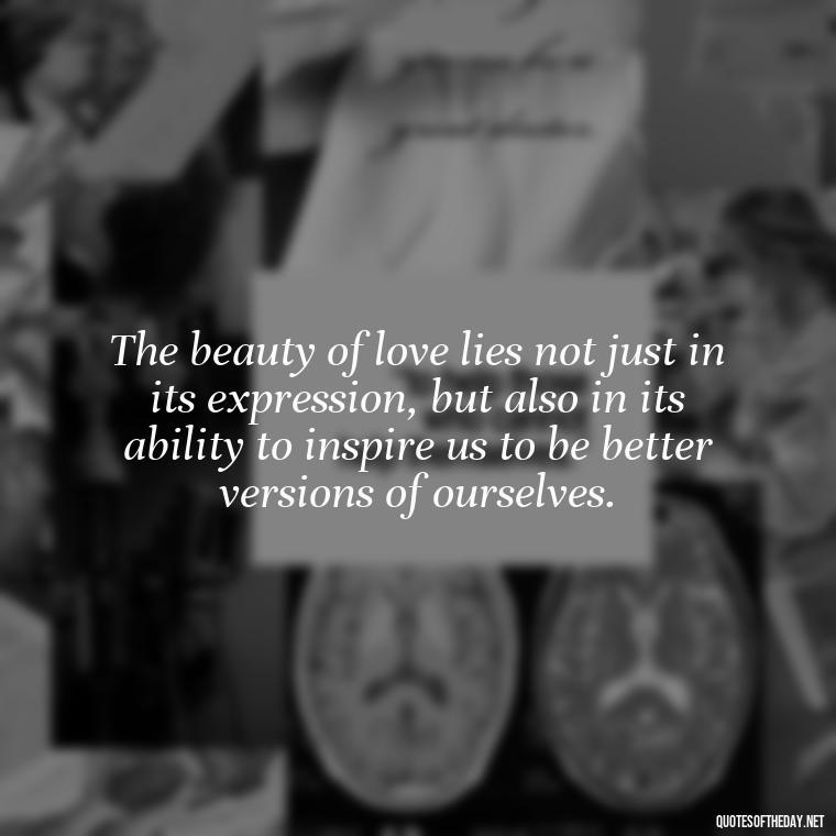 The beauty of love lies not just in its expression, but also in its ability to inspire us to be better versions of ourselves. - Love Is Perfect Quotes