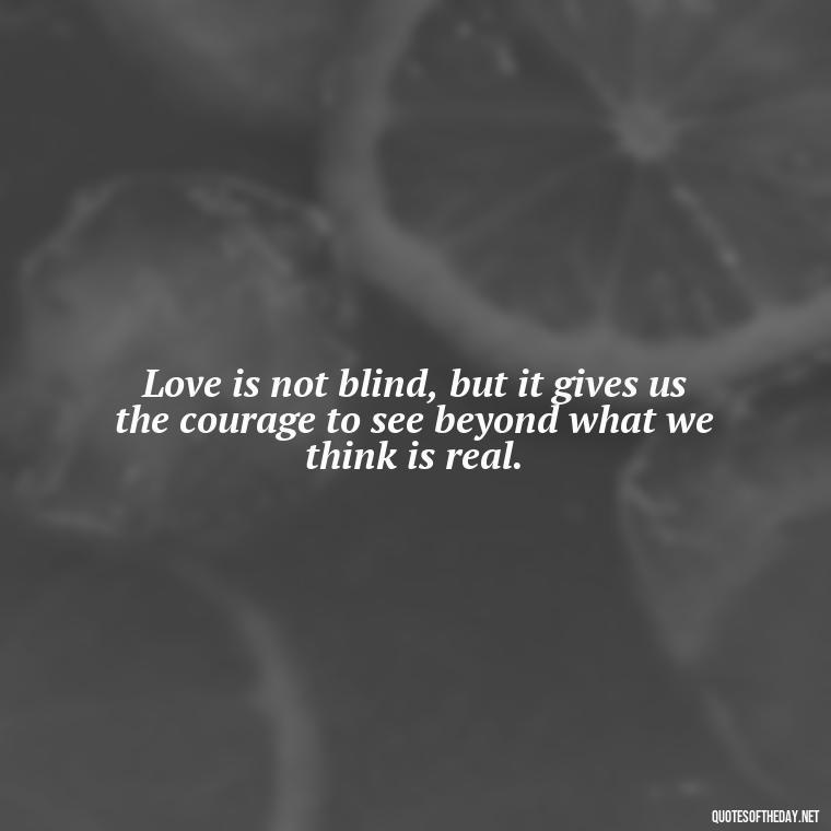 Love is not blind, but it gives us the courage to see beyond what we think is real. - Attractive Quotes About Love