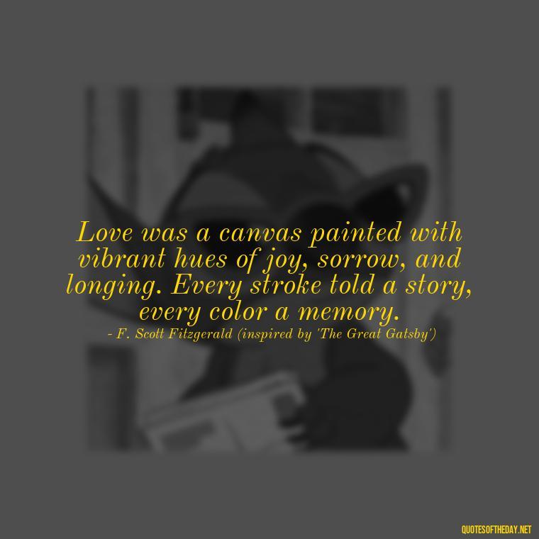 Love was a canvas painted with vibrant hues of joy, sorrow, and longing. Every stroke told a story, every color a memory. - Love Quotes From Famous Novels