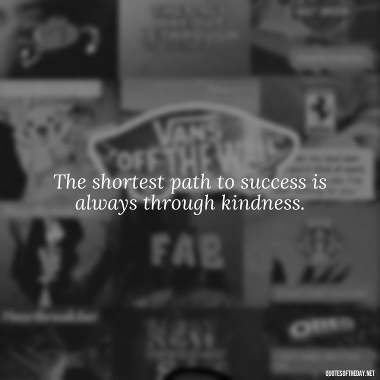 The shortest path to success is always through kindness. - Short Light Quotes