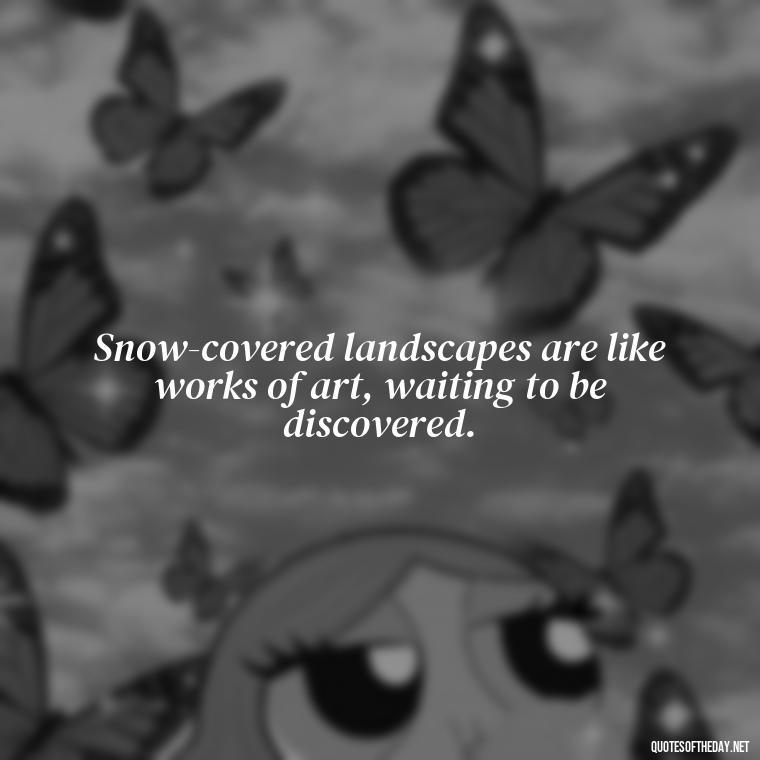 Snow-covered landscapes are like works of art, waiting to be discovered. - Love The Snow Quotes