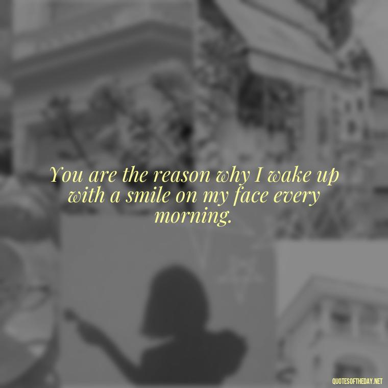 You are the reason why I wake up with a smile on my face every morning. - Quotes About A Woman In Love With A Man