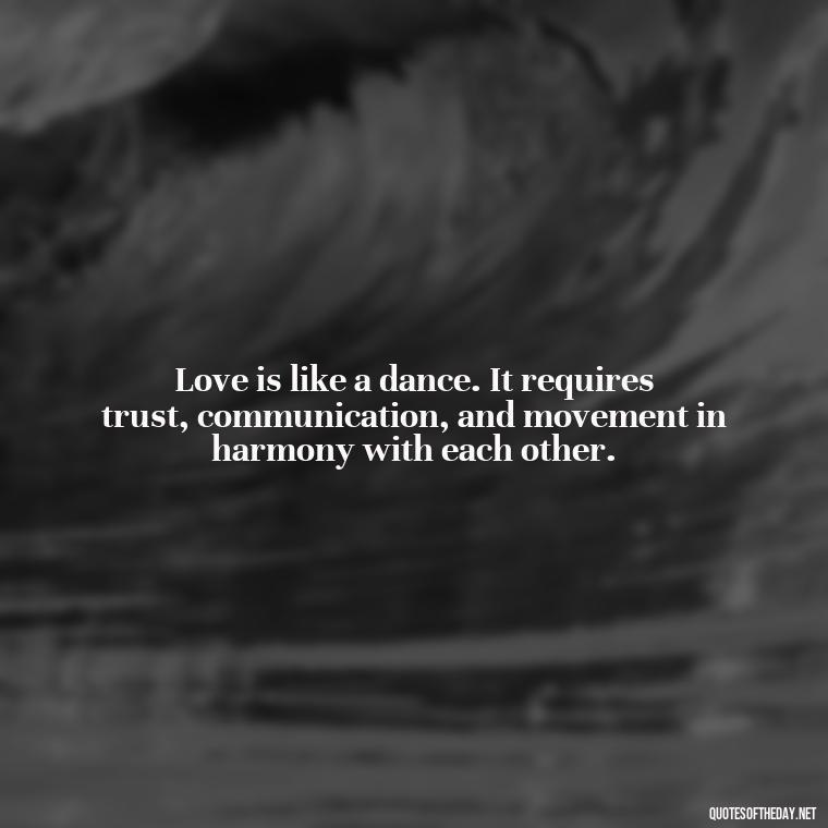 Love is like a dance. It requires trust, communication, and movement in harmony with each other. - Quotes About Lies And Love