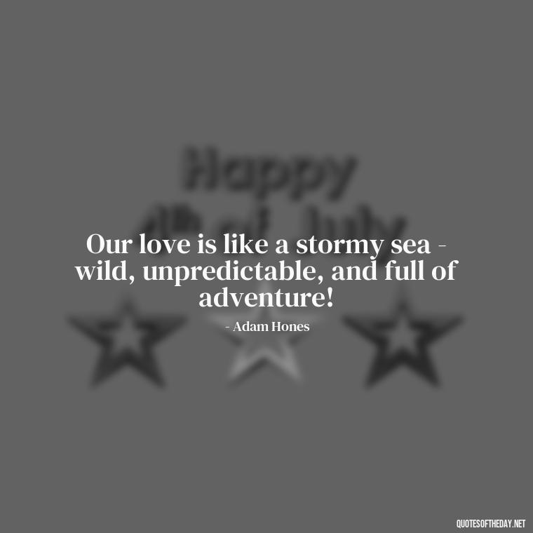 Our love is like a stormy sea - wild, unpredictable, and full of adventure! - Guess How Much I Love You Quotes Book