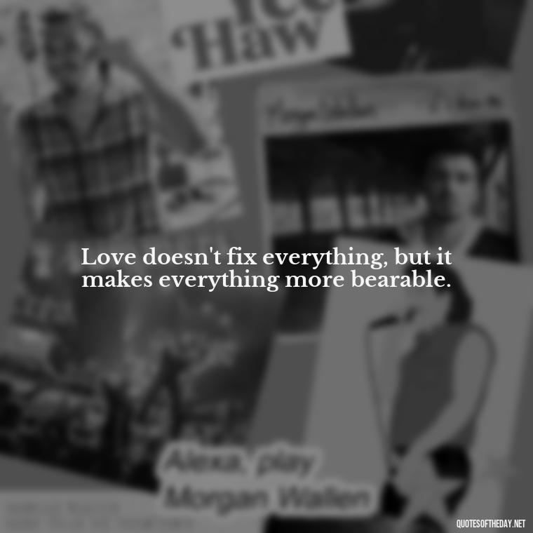 Love doesn't fix everything, but it makes everything more bearable. - Deep Emotional Quotes About Love