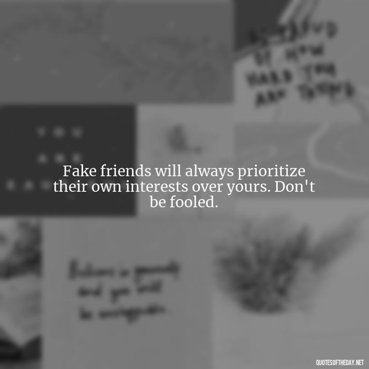 Fake friends will always prioritize their own interests over yours. Don't be fooled. - Short Quotes For Fake Friends