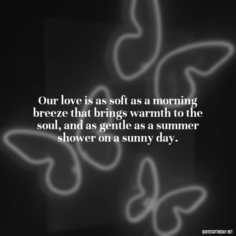 Our love is as soft as a morning breeze that brings warmth to the soul, and as gentle as a summer shower on a sunny day. - Love Quotes About Sky