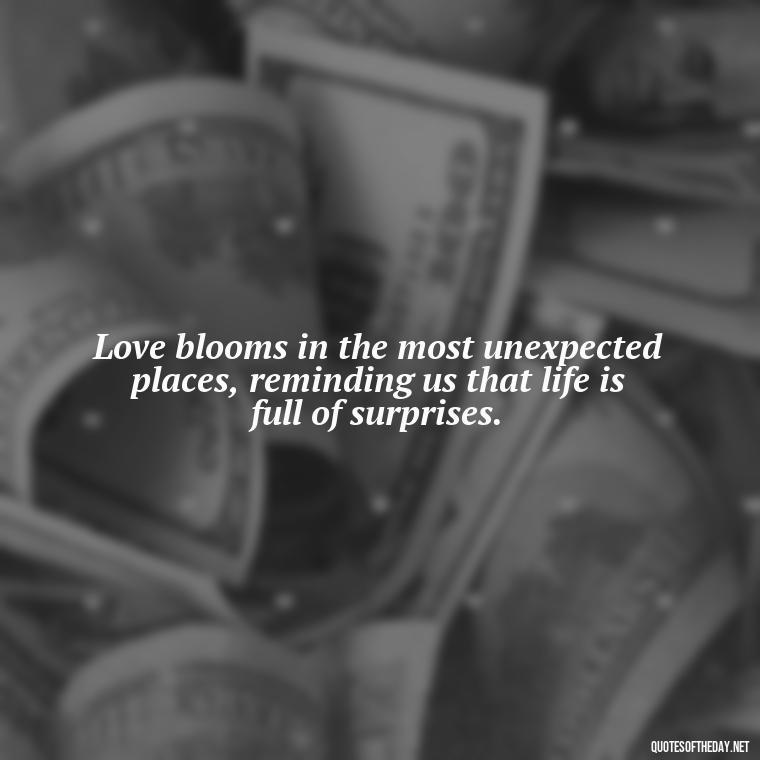 Love blooms in the most unexpected places, reminding us that life is full of surprises. - Love Blooms Quotes