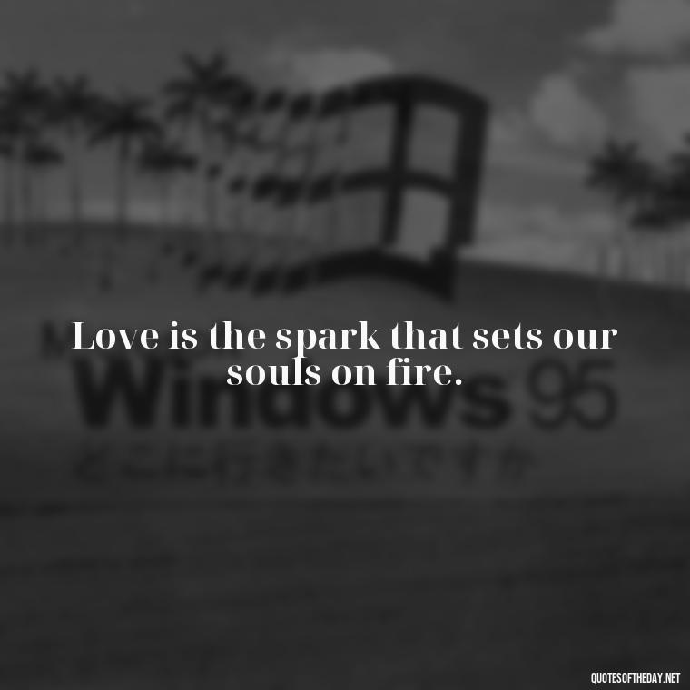 Love is the spark that sets our souls on fire. - Love Quotes In One Line