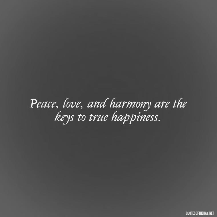 Peace, love, and harmony are the keys to true happiness. - Short Hippie Quotes