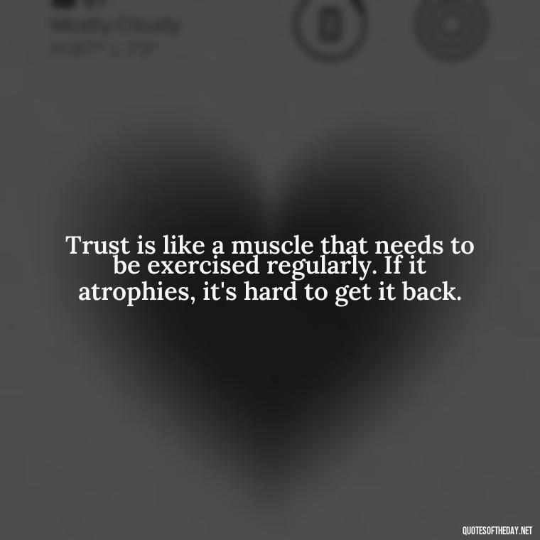 Trust is like a muscle that needs to be exercised regularly. If it atrophies, it's hard to get it back. - Love After Infidelity Quotes