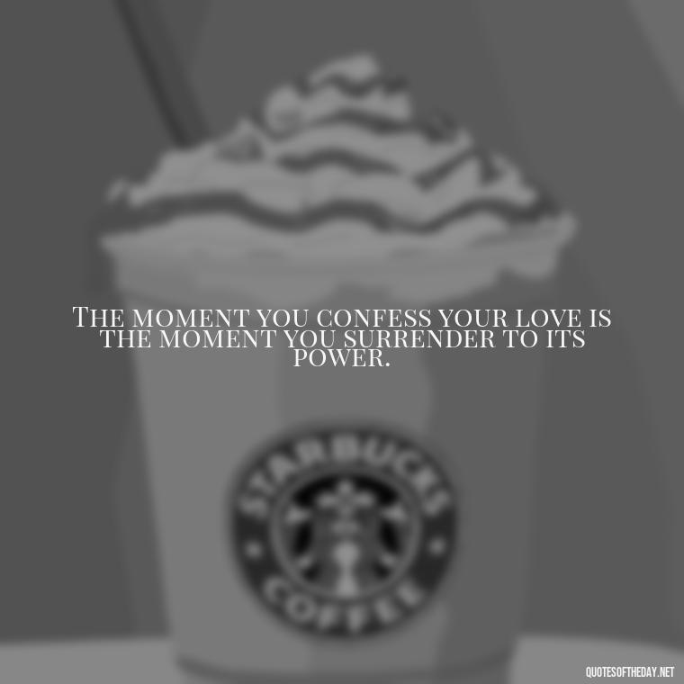 The moment you confess your love is the moment you surrender to its power. - Quotes About Confessing Love