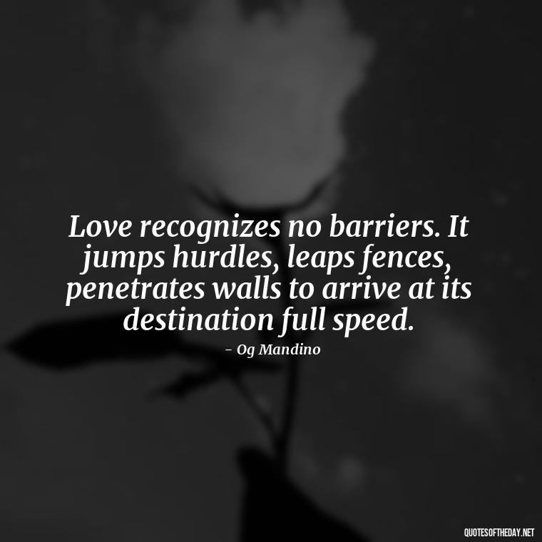 Love recognizes no barriers. It jumps hurdles, leaps fences, penetrates walls to arrive at its destination full speed. - German Quotes On Love